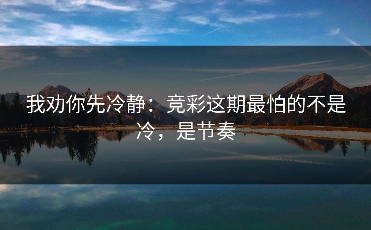 我劝你先冷静：竞彩这期最怕的不是冷，是节奏