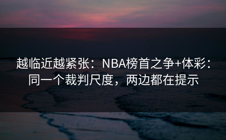 越临近越紧张：NBA榜首之争+体彩：同一个裁判尺度，两边都在提示