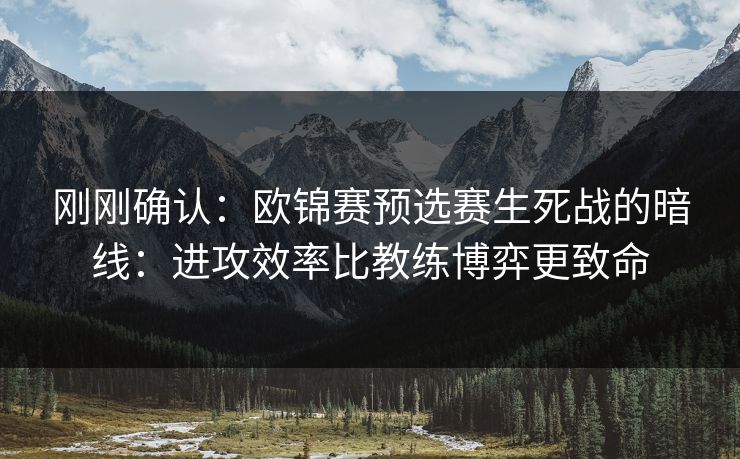 刚刚确认:欧锦赛预选赛生死战的暗线:进攻效率比教练博弈更致命 刚刚确认:欧锦赛预选赛生死战的暗线:进攻效率比教练博弈更致命