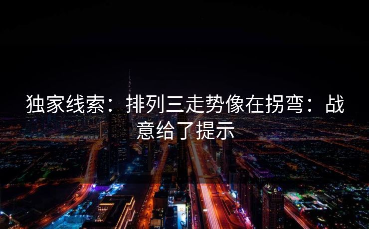 独家线索：排列三走势像在拐弯：战意给了提示