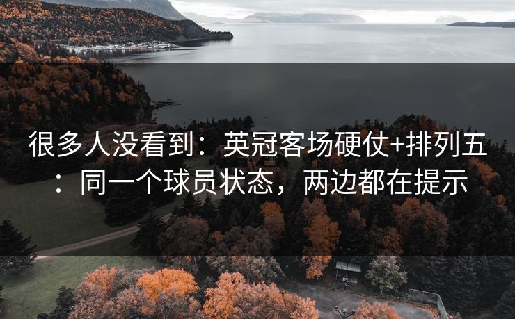很多人没看到：英冠客场硬仗+排列五：同一个球员状态，两边都在提示