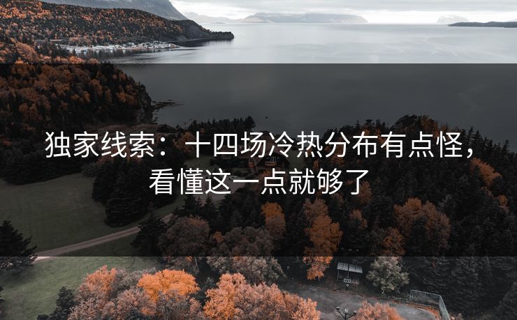 独家线索:十四场冷热分布有点怪,看懂这一点就够了 独家线索:十四场冷热分布有点怪,看懂这一点就够了