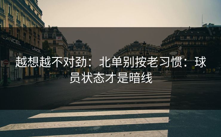 越想越不对劲：北单别按老习惯：球员状态才是暗线