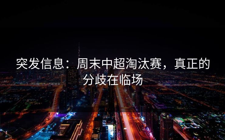 突发信息：周末中超淘汰赛，真正的分歧在临场