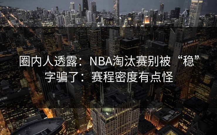 圈内人透露：NBA淘汰赛别被“稳”字骗了：赛程密度有点怪