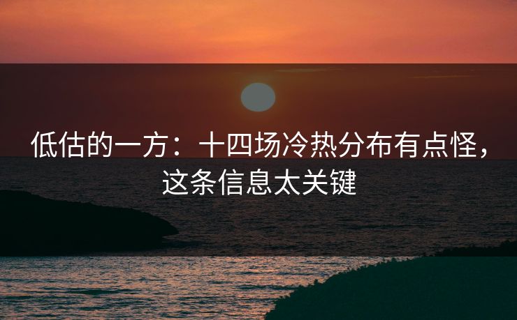 低估的一方：十四场冷热分布有点怪，这条信息太关键