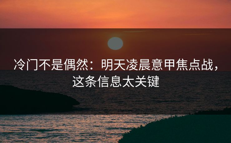 冷门不是偶然：明天凌晨意甲焦点战，这条信息太关键