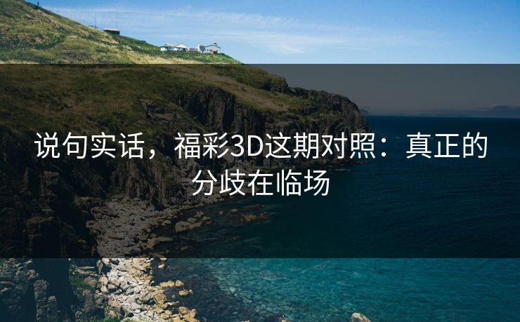 说句实话，福彩3D这期对照：真正的分歧在临场