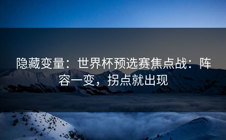 隐藏变量：世界杯预选赛焦点战：阵容一变，拐点就出现