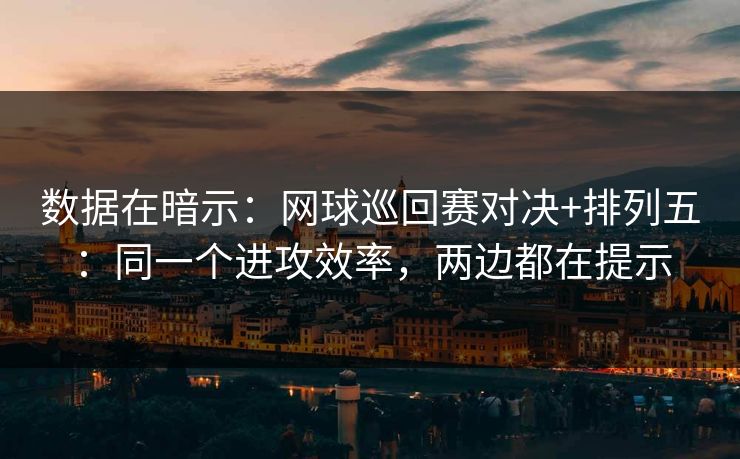 数据在暗示：网球巡回赛对决+排列五：同一个进攻效率，两边都在提示