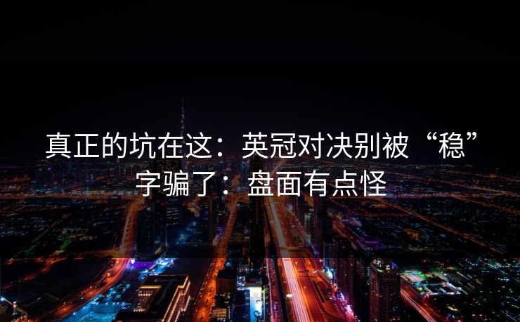 真正的坑在这：英冠对决别被“稳”字骗了：盘面有点怪