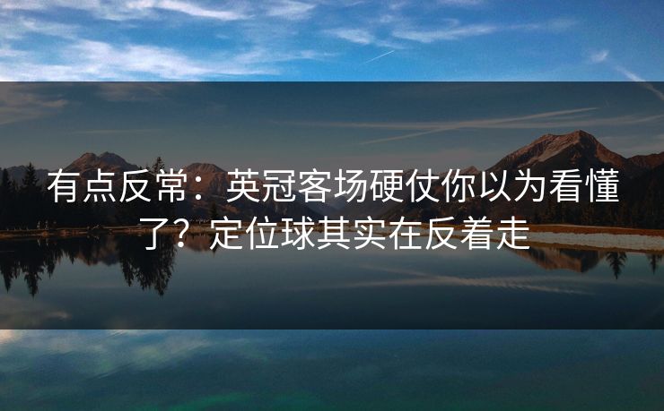 有点反常：英冠客场硬仗你以为看懂了？定位球其实在反着走