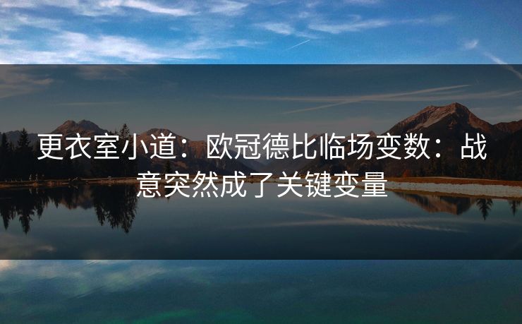 更衣室小道：欧冠德比临场变数：战意突然成了关键变量