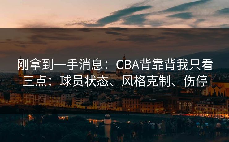 刚拿到一手消息：CBA背靠背我只看三点：球员状态、风格克制、伤停