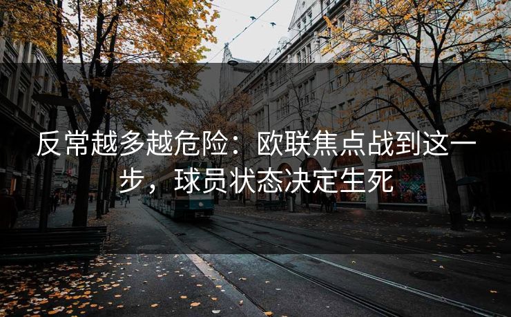 反常越多越危险：欧联焦点战到这一步，球员状态决定生死