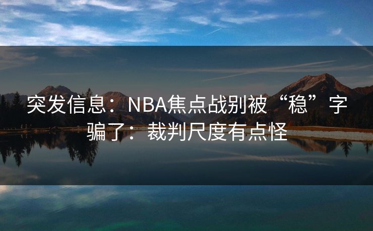突发信息：NBA焦点战别被“稳”字骗了：裁判尺度有点怪