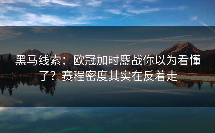 黑马线索：欧冠加时鏖战你以为看懂了？赛程密度其实在反着走