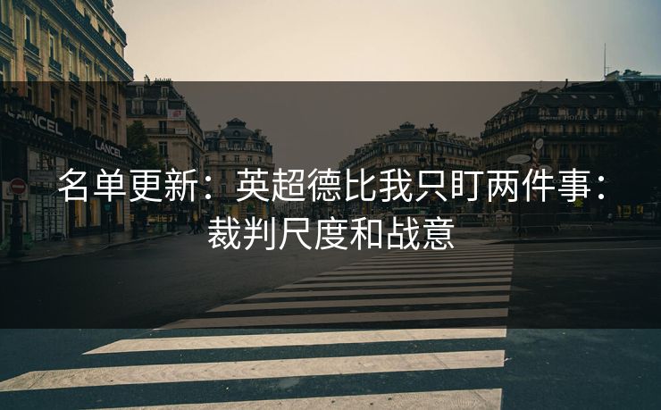 名单更新:英超德比我只盯两件事:裁判尺度和战意 名单更新:英超德比我只盯两件事:裁判尺度和战意