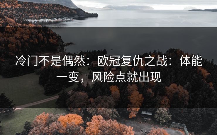 冷门不是偶然:欧冠复仇之战:体能一变,风险点就出现 冷门不是偶然:欧冠复仇之战:体能一变,风险点就出现