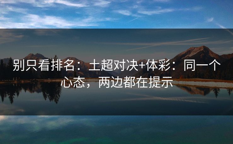 别只看排名:土超对决+体彩:同一个心态,两边都在提示 别只看排名:土超对决+体彩:同一个心态,两边都在提示