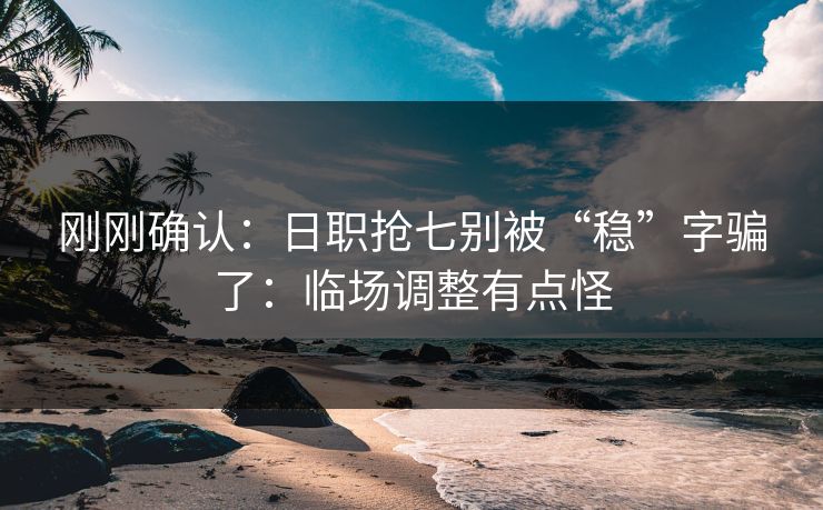 刚刚确认:日职抢七别被“稳”字骗了:临场调整有点怪 刚刚确认:日职抢七别被“稳”字骗了:临场调整有点怪