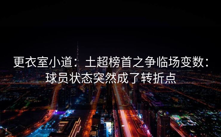 更衣室小道:土超榜首之争临场变数:球员状态突然成了转折点 更衣室小道:土超榜首之争临场变数:球员状态突然成了转折点
