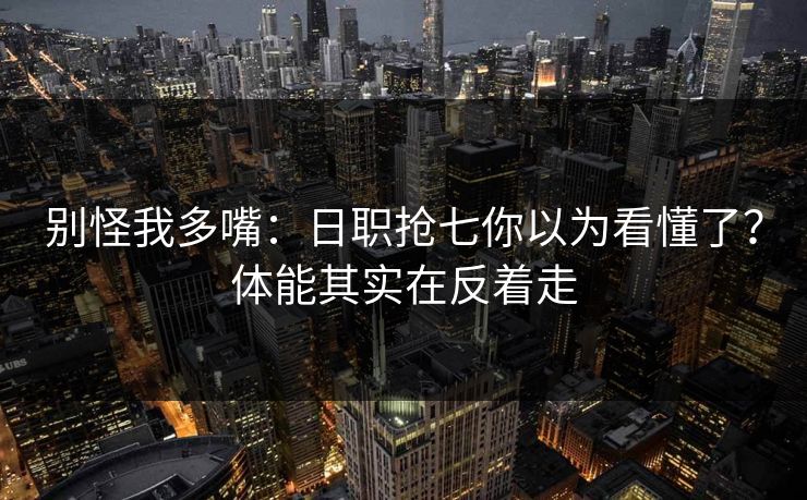 别怪我多嘴:日职抢七你以为看懂了?体能其实在反着走 别怪我多嘴:日职抢七你以为看懂了?体能其实在反着走