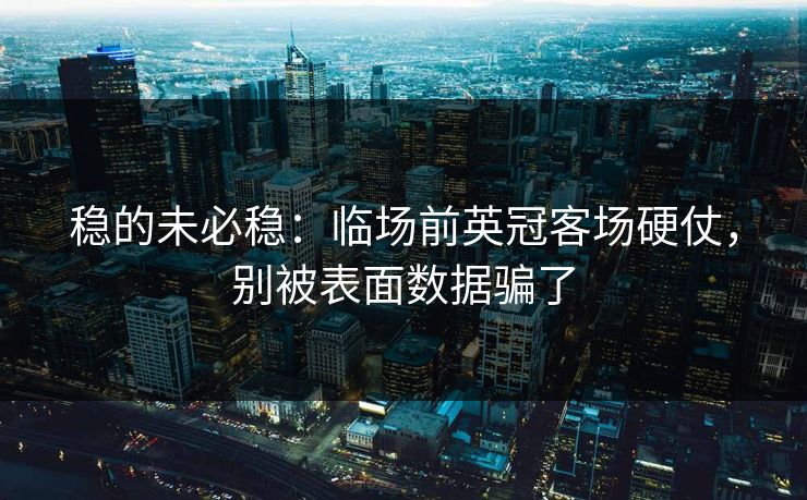 稳的未必稳:临场前英冠客场硬仗,别被表面数据骗了 稳的未必稳:临场前英冠客场硬仗,别被表面数据骗了