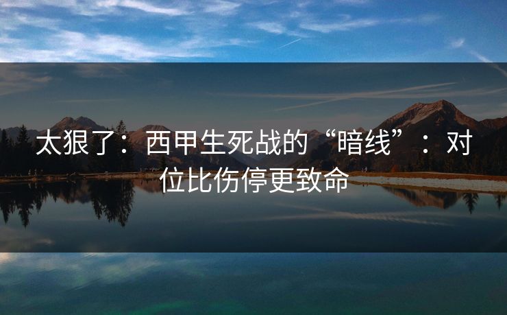 太狠了:西甲生死战的“暗线”:对位比伤停更致命 太狠了:西甲生死战的“暗线”:对位比伤停更致命