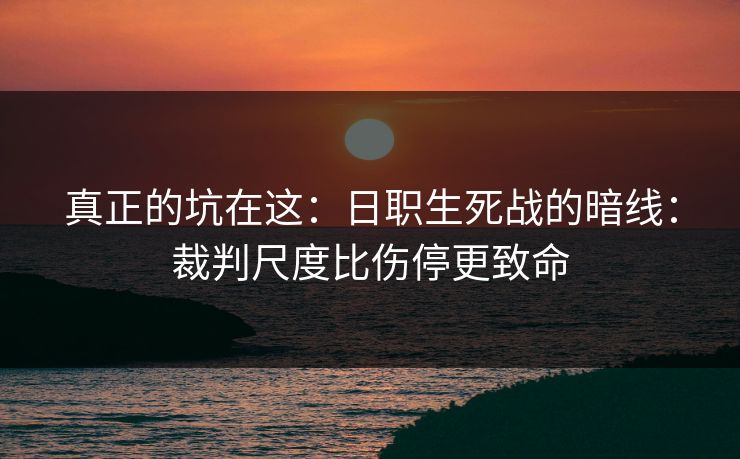 真正的坑在这：日职生死战的暗线：裁判尺度比伤停更致命