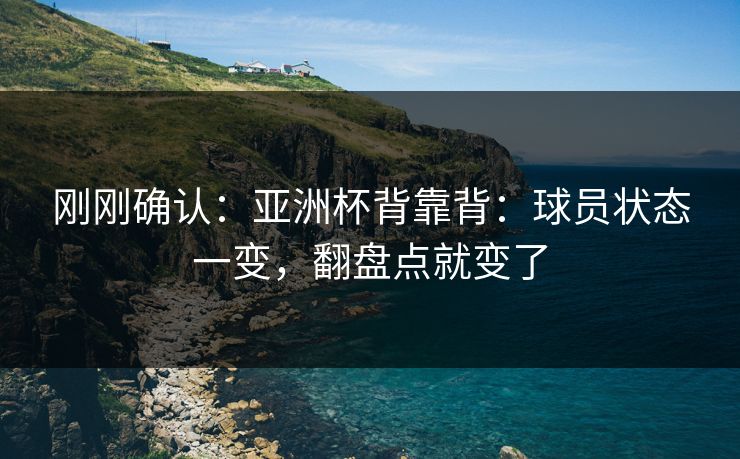 刚刚确认：亚洲杯背靠背：球员状态一变，翻盘点就变了
