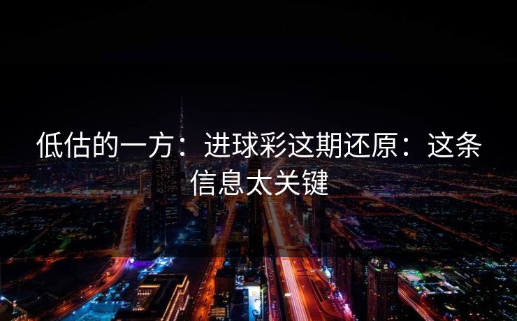 低估的一方:进球彩这期还原:这条信息太关键 低估的一方:进球彩这期还原:这条信息太关键