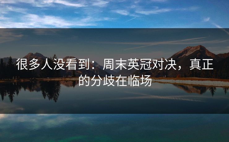 很多人没看到：周末英冠对决，真正的分歧在临场