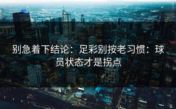 别急着下结论：足彩别按老习惯：球员状态才是拐点