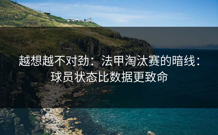 越想越不对劲：法甲淘汰赛的暗线：球员状态比数据更致命