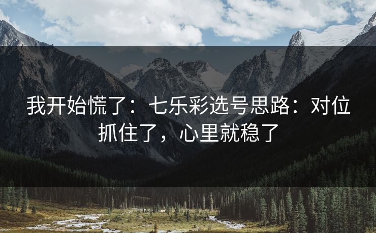 我开始慌了：七乐彩选号思路：对位抓住了，心里就稳了