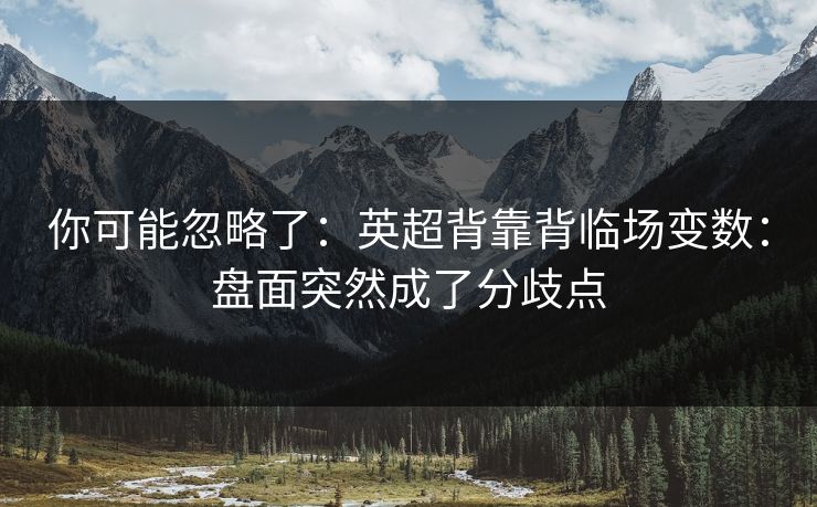 你可能忽略了：英超背靠背临场变数：盘面突然成了分歧点