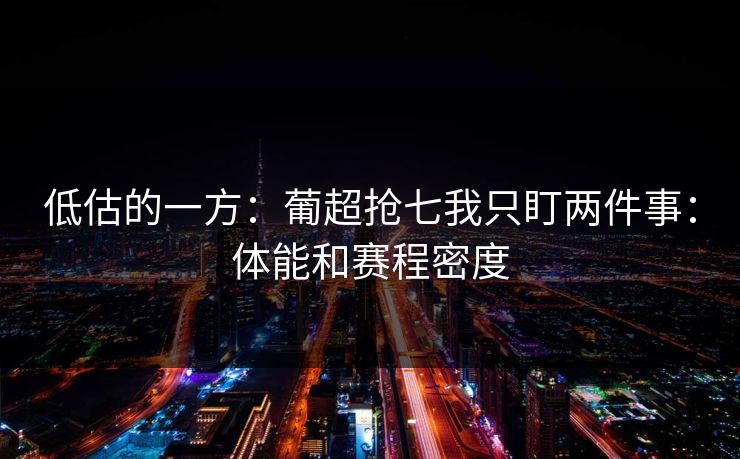 低估的一方：葡超抢七我只盯两件事：体能和赛程密度