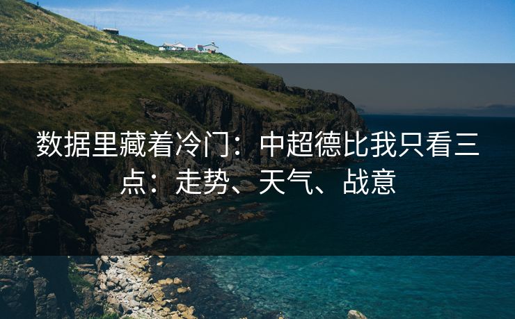 数据里藏着冷门：中超德比我只看三点：走势、天气、战意