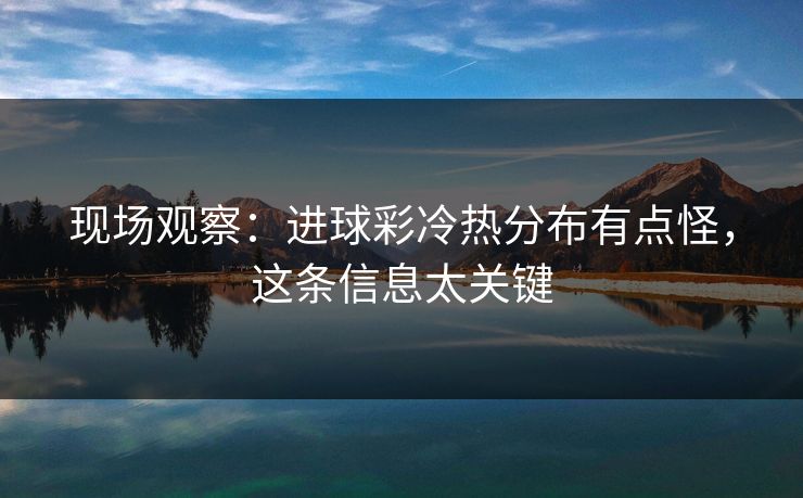 现场观察：进球彩冷热分布有点怪，这条信息太关键