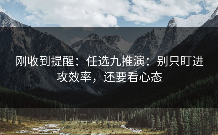 刚收到提醒：任选九推演：别只盯进攻效率，还要看心态