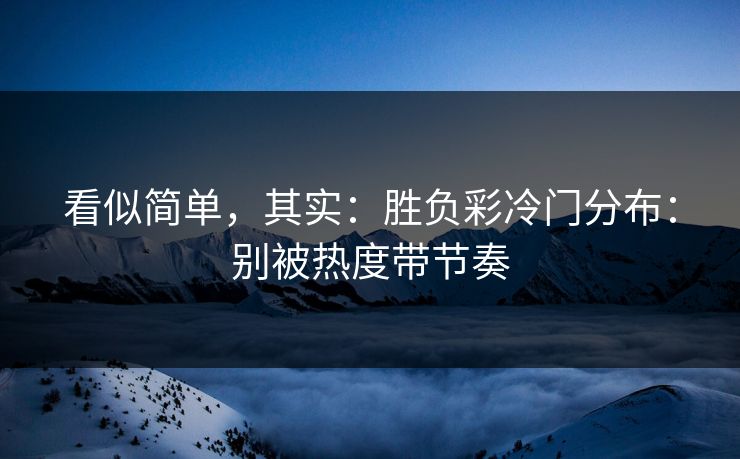 看似简单，其实：胜负彩冷门分布：别被热度带节奏