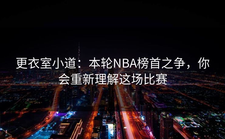 更衣室小道：本轮NBA榜首之争，你会重新理解这场比赛