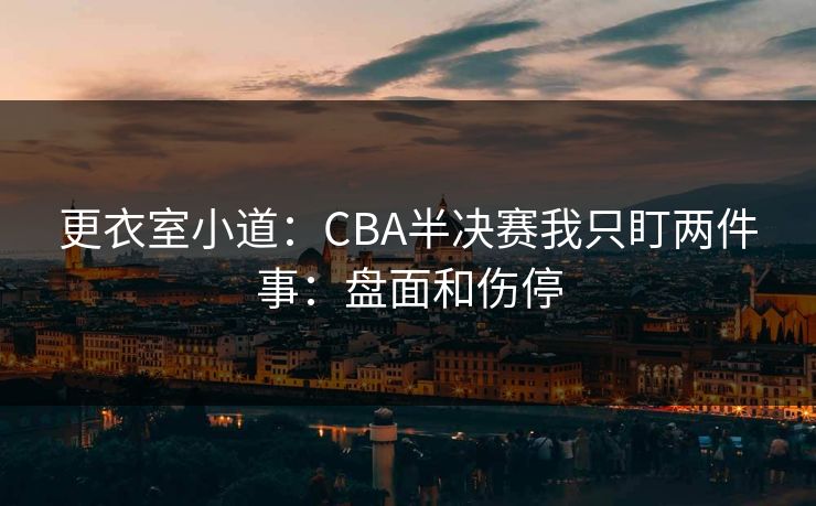 更衣室小道：CBA半决赛我只盯两件事：盘面和伤停